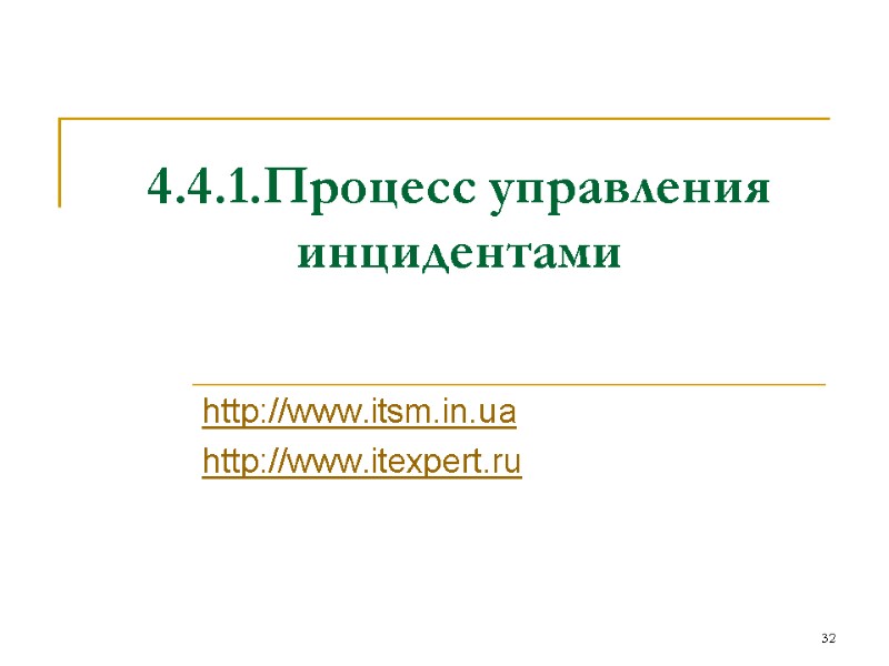 4.4.1.Процесс управления инцидентами http://www.itsm.in.ua http://www.itexpert.ru 32 4.4.1.Процесс управления инцидентами http://www.itsm.in.ua http://www.itexpert.ru 32